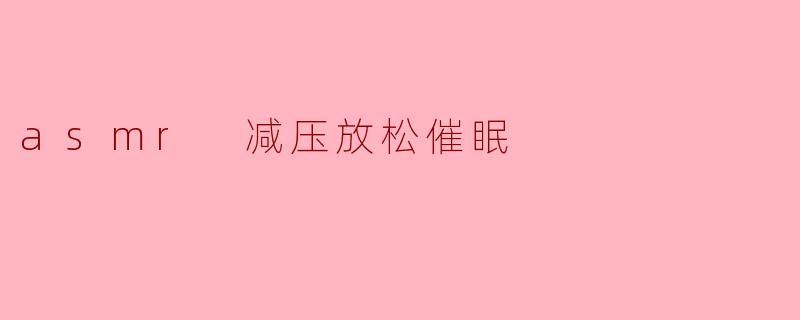 ASMR怎么帮助减压放松和催眠?****